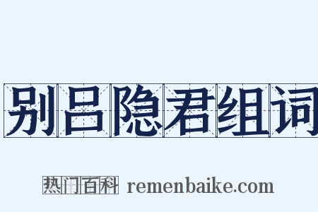 别吕隐君组词是什么意思的图片